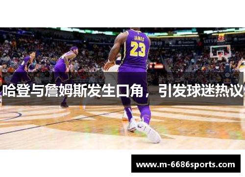 哈登与詹姆斯发生口角，引发球迷热议