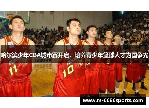 哈尔滨少年CBA城市赛开启，培养青少年篮球人才为国争光
