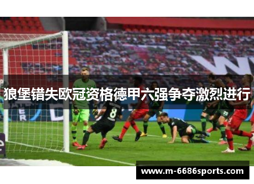 狼堡错失欧冠资格德甲六强争夺激烈进行