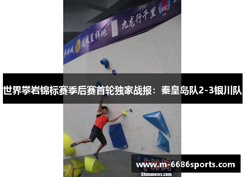 世界攀岩锦标赛季后赛首轮独家战报：秦皇岛队2-3银川队
