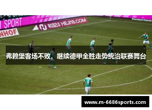 弗赖堡客场不败，继续德甲全胜走势统治联赛舞台