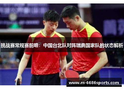 挑战赛常规赛前瞻：中国台北队对阵瑞典国家队的状态解析