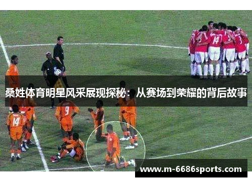 桑姓体育明星风采展现探秘：从赛场到荣耀的背后故事