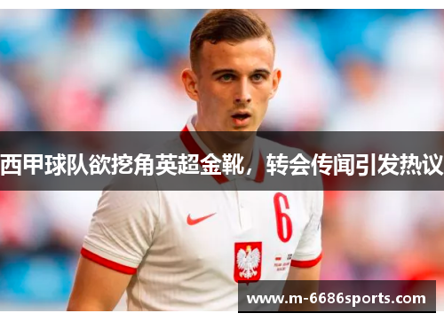 西甲球队欲挖角英超金靴，转会传闻引发热议