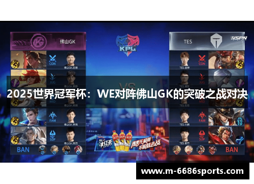 2025世界冠军杯：WE对阵佛山GK的突破之战对决