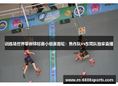 训练场世界攀岩锦标赛小组赛首轮:焦作队vs东莞队独家直播