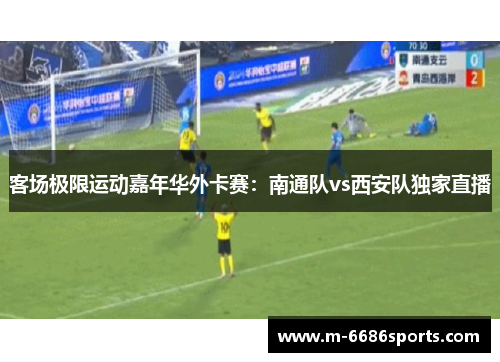 客场极限运动嘉年华外卡赛：南通队vs西安队独家直播