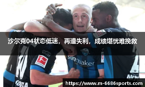 沙尔克04状态低迷，再遭失利，成绩堪忧难挽救
